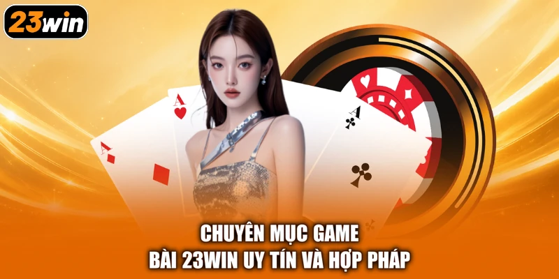Chuyên mục game bài 23WIN uy tín và hợp pháp