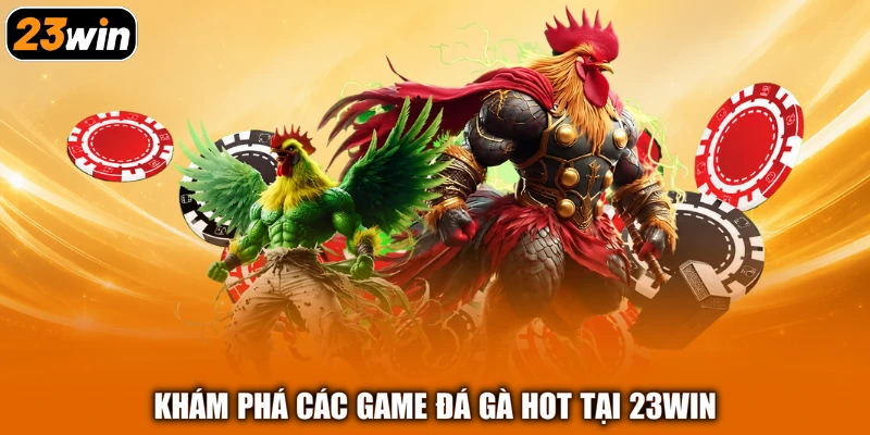 Khám phá các game đá gà hot tại 23win
