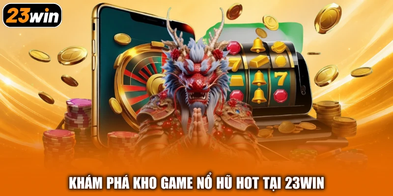 Khám phá kho game nổ hũ hot tại 23win