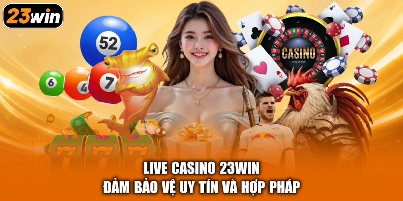 Live casino 23WIN đảm bảo vệ uy tín và hợp pháp